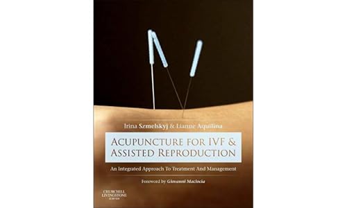 Acupuncture For Ivf And Assisted Reproduction, An Integrated Approach To Treatment And Management