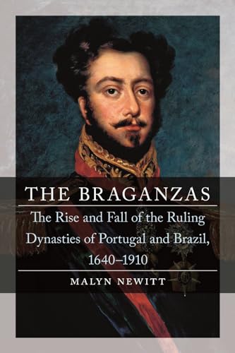 The Braganzas: The Rise And Fall Of The Ruling Dynasties Of Portugal And Brazil, 1640 1910