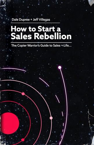 How To Start A Sales Rebellion: The Copier Warrior’S Guide To Sales + Life