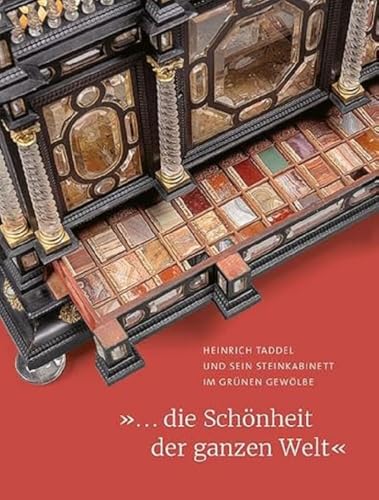 Die Schönheit Der Ganzen Welt: Heinrich Taddel Und Sein Steinkabinett Im Grunen Gewolbe