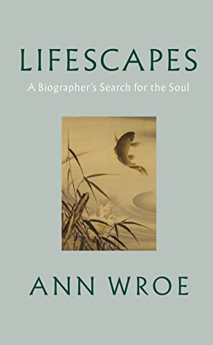 Lifescapes: A Biographer’S Search For The Soul
