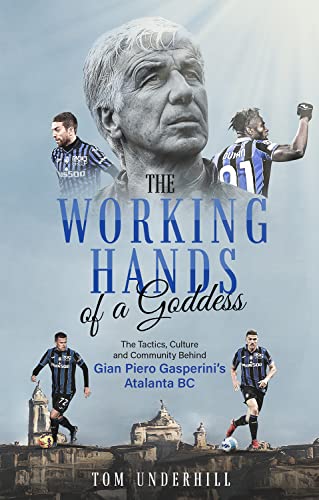 The Working Hands Of A Goddess: The Tactics, Culture And Community Behind Gian Piero Gasperini’S Atalanta Bc