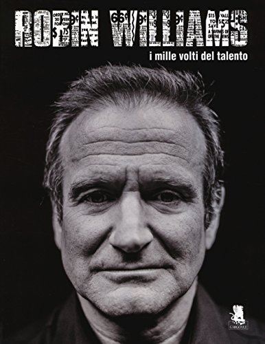 Robin Williams. I Mille Volti Del Talento. Ediz. Illustrata