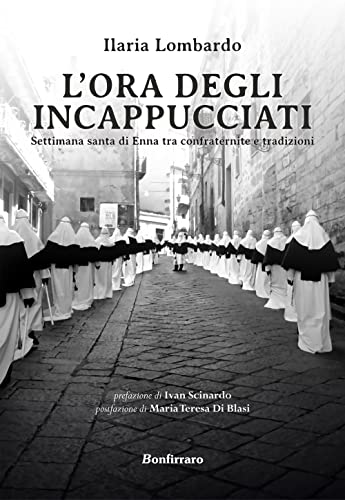 L'Ora Degli Incappucciati. Settimana Santa Di Enna Tra Confraternite E Tradizioni