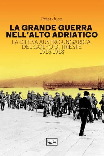 La Grande Guerra Nell'Alto Adriatico. La Difesa Austro-Ungarica Del Golfo Di Trieste 1915-1918
