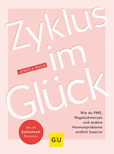 Zyklus Im Glück: Wie Du Pms, Regelschmerzen Und Andere Hormonprobleme Endlich Loswirst