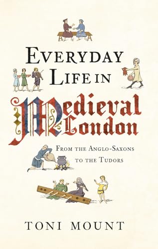 Everyday Life In Medieval London: From The Anglo-Saxons To The Tudors