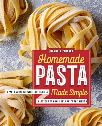 Homemade Pasta Made Simple: A Pasta Cookbook With Easy Recipes & Lessons To Make Fresh Pasta Any Night