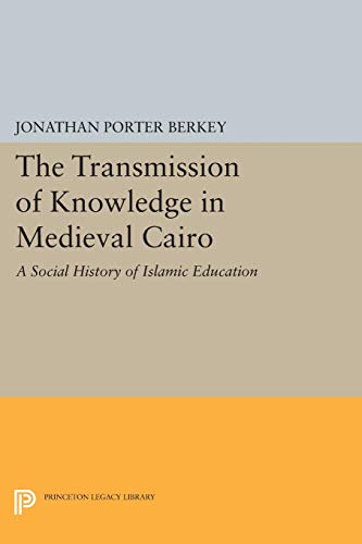 The Transmission Of Knowledge In Medieval Cairo: A Social History Of Islamic Education (Princeton Legacy Library)