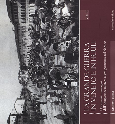 La Grande Guerra In Veneto E In Friuli. Documenri E Immagini Dell'Occupazione Militare Austro-Germanica Nel Nordest (Vol. 2)