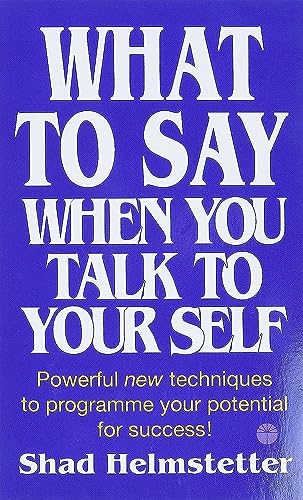 What To Say When You Talk To Yourself: Powerful New Techniques To Programme Your Potential For Success