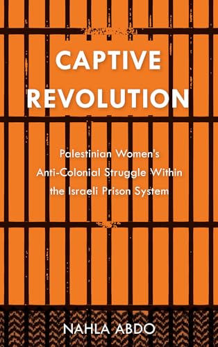 Captive Revolution: Palestinian Women’S Anti-Colonial Struggle Within The Israeli Prison System