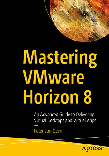 Mastering Vmware Horizon 8: An Advanced Guide To Delivering Virtual Desktops And Virtual Apps
