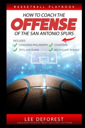 Basketball Playbook How To Coach The Offense Of The San Antonio Spurs: Includes Coaching Philosophy, Sets And Plays, Counters, Secondary Breaks