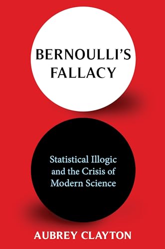 Bernoulli'S Fallacy: Statistical Illogic And The Crisis Of Modern Science