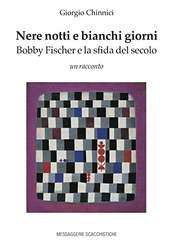 Nere Notti E Bianchi Giorni. Bobby Fischer E La Sfida Del Secolo
