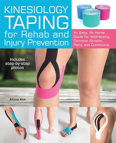 Kinesiology Taping For Rehab And Injury Prevention: An Easy, At-Home Guide For Overcoming Common Strains, Pains And Conditions