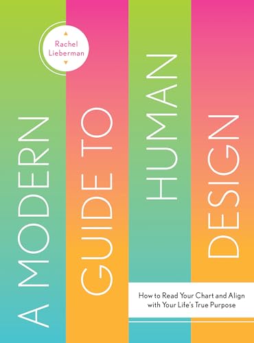 A Modern Guide To Human Design: How To Read Your Chart And Align With Your Life’S True Purpose