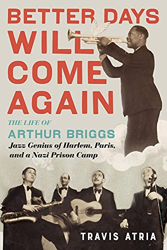 Better Days Will Come Again: The Life Of Arthur Briggs, Jazz Genius Of Harlem, Paris, And A Nazi Prison Camp