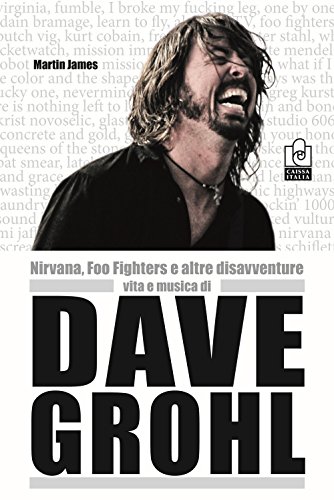 Nirvana, Foo Fighters E Altre Disavventure. Vita E Musica Di Dave Grohl