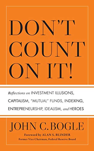 Don'T Count On It!: Reflections On Investment Illusions, Capitalism, Mutual Funds, Indexing, Entrepreneurship, Idealism, And Heroes