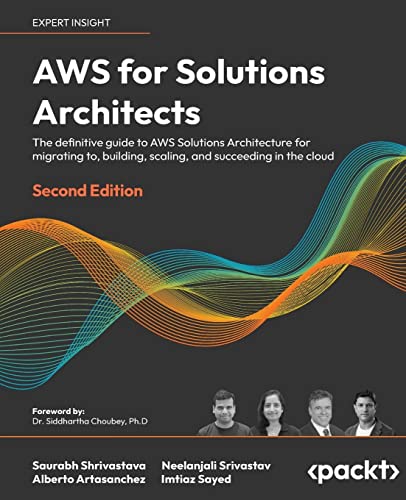 Aws For Solutions Architects: The Definitive Guide To Aws Solutions Architecture For Migrating To, Building, Scaling, And Succeeding In The Cloud, 2Nd