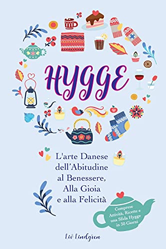 Hygge: L'Arte Danese Dell'Abitudine Al Benessere, Alla Gioia E Alla Felicità (Comprese Attività, Ricette E Una Sfida Hygge In 30 Giorni)