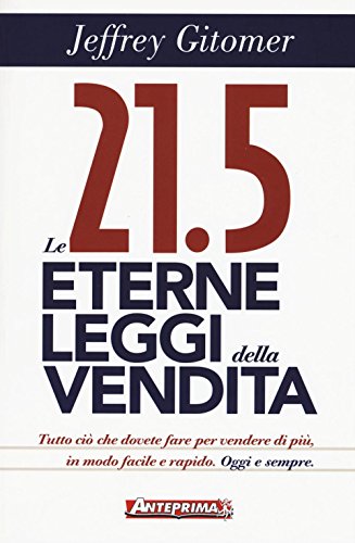 Le 21.5 Eterne Leggi Della Vendita. Tutto Ciò Che Dovete Fare Per Vendere Di Più. In Modo Facile E Rapido, Oggi E Per Sempre