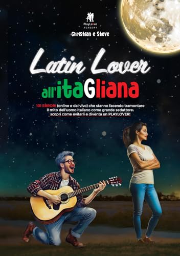 Latin Lover All'Itagliana. 101 Errori (Online E Dal Vivo) Che Stanno Facendo Tramontare Il Mito Dell'Uomo Italiano Come Grande Seduttore: Scopri Come