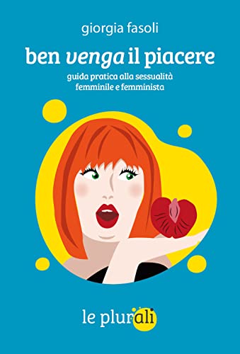 Ben Venga Il Piacere. Guida Pratica Alla Sessualità Femminile E Femminista