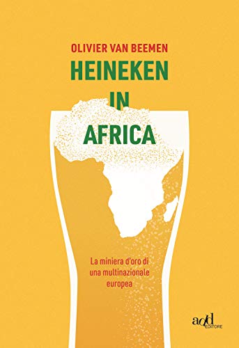 Heineken In Africa. La Miniera D'Oro Di Una Multinazionale Europea