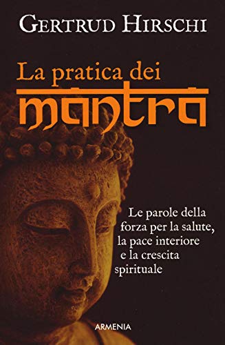 La Pratica Dei Mantra. Le Parole Della Forza Per La Salute, La Pace Interiore E La Crescita Spirituale