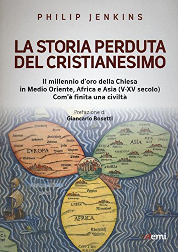 La Storia Perduta Del Cristianesimo. Il Millennio D'Oro Della Chiesa In Medio Oriente, Africa E Asia (V-Xv Sec.). Come È Finita Una Civiltà