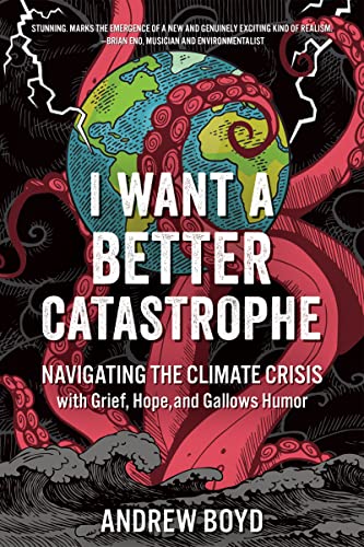 I Want A Better Catastrophe: Navigating The Climate Crisis With Grief, Hope, And Gallows Humor