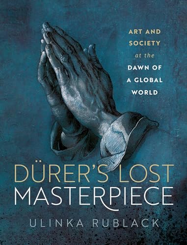 Dürer'S Lost Masterpiece: Art And Society At The Dawn Of A Global World