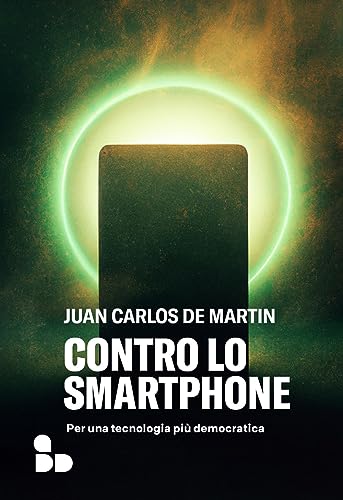 Contro Lo Smartphone. Per Una Tecnologia Più Democratica