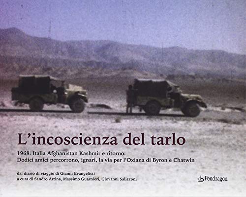 L'Incoscenza Del Tarlo. 1968: Italia, Afghanistan, Kashmir E Ritorno. Dodici Amici Percorrono, Ignari, La Via Per L'Oxiana Di Byron E Chatwin. Ediz. I
