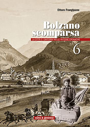 Bolzano Scomparsa. La Città E I Dintorni Nelle Vecchie Cronache (Vol. 6)