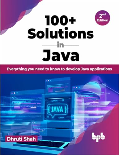 100+ Solutions In Java: Everything You Need To Know To Develop Java Applications - 2Nd Edition