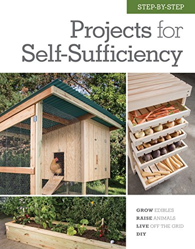 Step-By-Step Projects For Self-Sufficiency: Grow Edibles * Raise Animals * Live Off The Grid * Diy