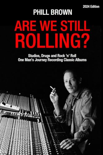 Are We Still Rolling?: Studios, Drugs And Rock 'N' Roll - One Man'S Journey Recording Classic Albums [2024 Edition]