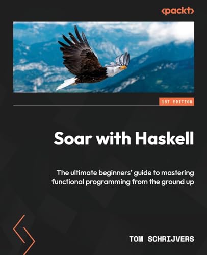 Soar With Haskell: The Ultimate Beginners' Guide To Mastering Functional Programming From The Ground Up