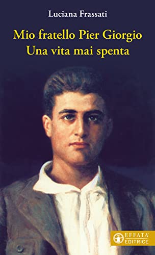 Mio Fratello Pier Giorgio. Una Vita Mai Spenta