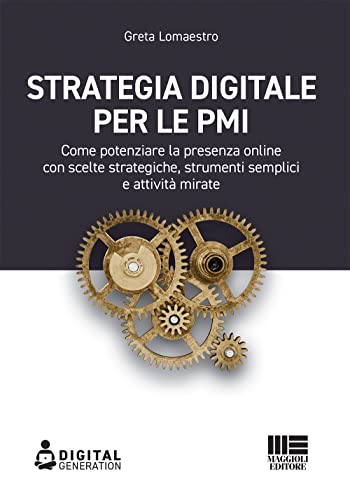 Strategia Digitale Per Le Pmi. Come Potenziare La Presenza Online Con Scelte Strategiche, Strumenti Semplici E Attività Mirate