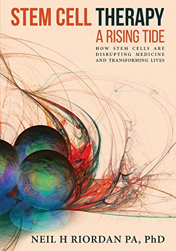Stem Cell Therapy : A Rising Tide: A Rising Tide: How Stem Cells Are Disrupting Medicine And Transforming Lives