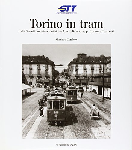 Torino In Tram. Dalla Società Anonima Elettricità Alta Italia Al Gruppo Torinese Trasporti