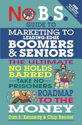 No Bs Marketing To Seniors And Leading Edge Boomers: The Ultimate No Holds Barred Take No Prisoners Roadmap To The Money