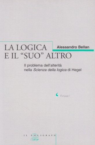 La Logica E Il «Suo» Altro. Il Problema Dell'Alterità Nella Scienza Della Logica Di Hegel