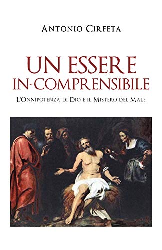 Un Essere In-Comprensibile. L'Onnipotenza Di Dio E Il Mistero Del Male