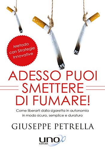 Adesso Puoi Smettere Di Fumare! Come Liberarti Della Sigaretta In Piena Autonomia In Modo Sicuro, Semplice E Duraturo